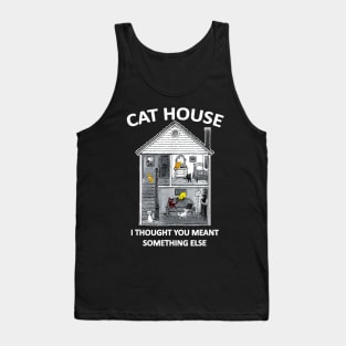 CAt HOUSE I HOUGH YOU MEAN SOMEHING ELSE FUNNY Tank Top